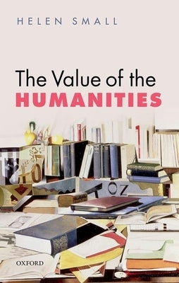 The Value of the Humanities by Small, Helen H.