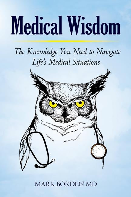 Medical Wisdom: The Knowledge You Need to Navigate Life's Medical Situations by Borden, Mark