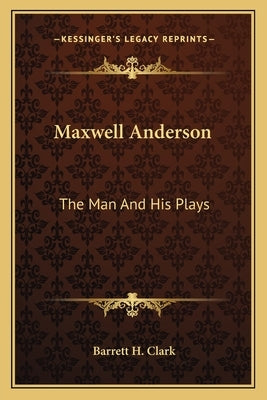 Maxwell Anderson: The Man And His Plays by Clark, Barrett H.