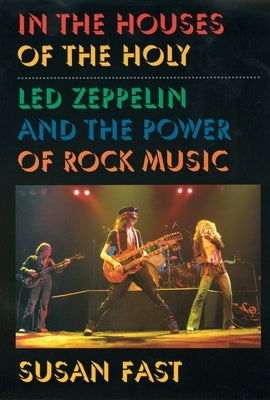 In the Houses of the Holy: Led Zeppelin and the Power of Rock Music by Fast, Susan