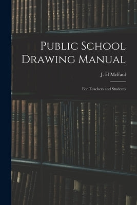 Public School Drawing Manual: for Teachers and Students by McFaul, J. H.