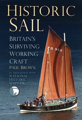 Historic Sail: Britain's Surviving Working Craft by Brown, Paul