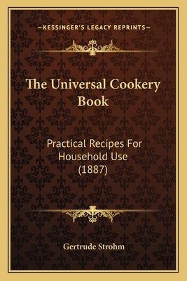 The Universal Cookery Book: Practical Recipes For Household Use (1887) by Strohm, Gertrude