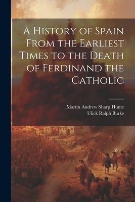 A History of Spain From the Earliest Times to the Death of Ferdinand the Catholic by Burke, Ulick Ralph