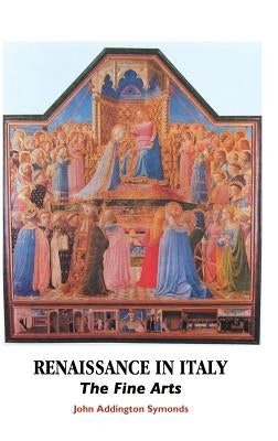 Renaissance in Italy: The Fine Arts by Symonds, John Addington
