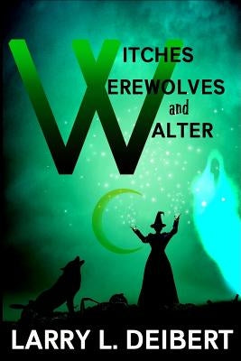 Witches, Werewolves and Walter by Deibert, Larry L.