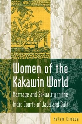 Women of the Kakawin World: Marriage and Sexuality in the Indic Courts of Java and Bali by Creese, Helen