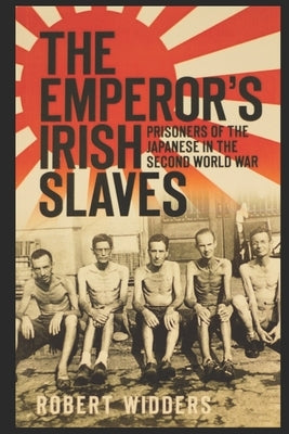 The Emperor's Irish Slaves: Prisoners of the Japanese in the Second World War by Widders, Robert