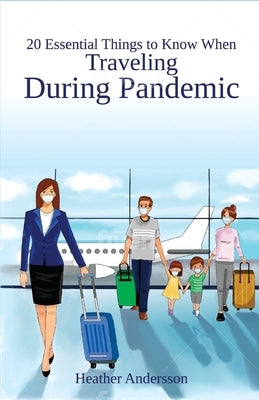 20 Essential Things to Know When Traveling During Pandemic by Andersson, Heather