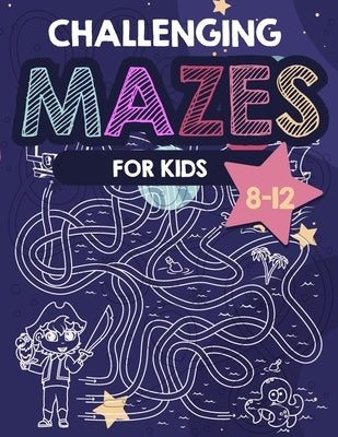 Challenging Mazes for Kids: maze activity book for children aged 8 to 12 years old by Kennedy, Al Bion