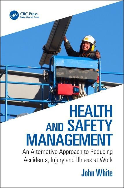Health and Safety Management: An Alternative Approach to Reducing Accidents, Injury and Illness at Work by White, John