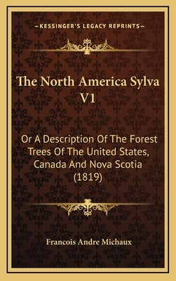 The North America Sylva V1: Or A Description Of The Forest Trees Of The United States, Canada And Nova Scotia (1819) by Michaux, Francois Andre