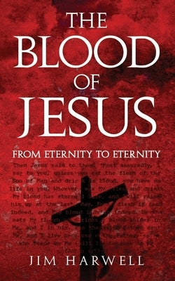 The Blood of Jesus: From Eternity to Eternity by Harwell, Jim