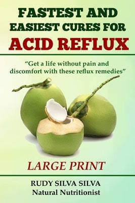 Fastest and Easiest Cures for Acid Reflux: Large Print: Get a life without pain and discomfort with these reflux remedies by Silva, Rudy Silva