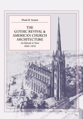 The Gothic Revival and American Church Architecture: An Episode in Taste, 1840-1856 by Stanton, Phoebe B.