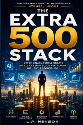 The Extra 500 Stack: How Ordinary People Create An Extra $500-$1,000 Per Month Without A Second Job by Henson, L. P.
