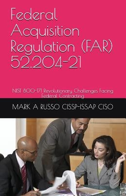 Federal Acquisition Regulation (FAR) 52.204-21: NIST 800-171 Revolutionary Challenges Facing Federal Contracting by Russo Cissp-Issap Ciso, Mark a.