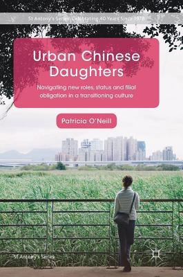 Urban Chinese Daughters: Navigating New Roles, Status and Filial Obligation in a Transitioning Culture by O'Neill, Patricia
