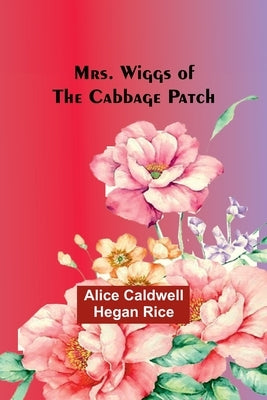 Mrs. Wiggs of the Cabbage Patch by Rice, Alice Caldwell