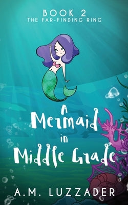A Mermaid In Middle Grade: Book 2: The Far-Finding Ring by Luzzader, A. M.