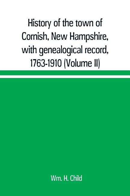 History of the town of Cornish, New Hampshire, with genealogical record, 1763-1910 (Volume II) by H. Child, Wm