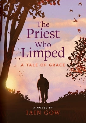 The Priest Who Limped: A Tale of Grace by Gow, Iain