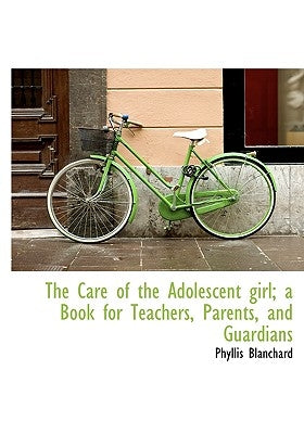 The Care of the Adolescent girl; a Book for Teachers, Parents, and Guardians by Blanchard, Phyllis