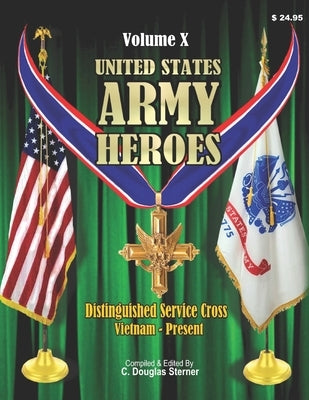 United States Army Heroes - Volume X: Distinguished Service Cross (Vietnam to Present) by Sterner, C. Douglas