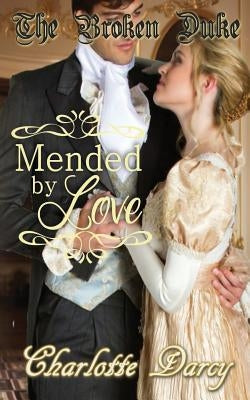 The Broken Duke: Mended by Love by Darcy, Charlotte