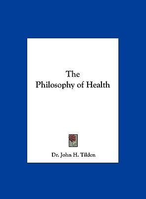 The Philosophy of Health by Tilden, John H.