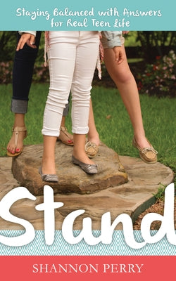 Stand: Staying Balanced with Answers for Real Teen Life by Perry, Shannon