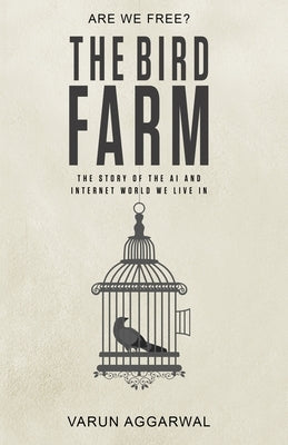 The Bird Farm: The Story of the AI and Internet World We Live In by Aggarwal, Varun