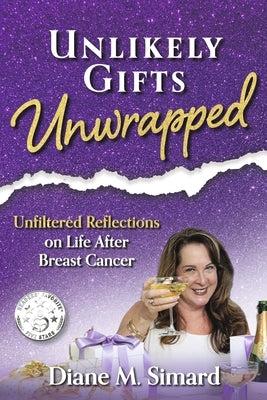 Unlikely Gifts Unwrapped: Unfiltered Reflections on Life After Breast Cancer by Simard, Diane M.