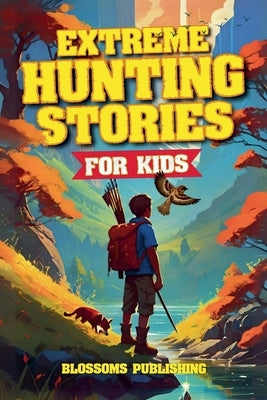 Extreme Hunting Stories for Kids by Publishing, Blossoms