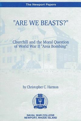 "Are We Beasts" Churchill and the Moral Question of World War II "Area Bombing" by Harmon, Christopher C.
