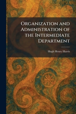 Organization and Administration of the Intermediate Department by Harris, Hugh Henry
