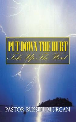 Put Down the Hurt: Take Up the Word by Morgan, Pastor Russell