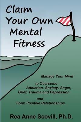 Claim Your Own Mental Fitness: Manage Your Mind to Overcome Addiction, Anxiety, Anger, Grief, Trauma & Depression and Form Positive Relationships by Depuma, Julian Daniel