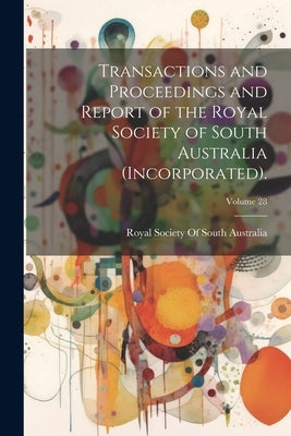 Transactions and Proceedings and Report of the Royal Society of South Australia (Incorporated).; Volume 28 by Royal Society of South Australia