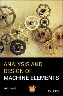 Analysis and Design of Machine Elements by Jiang, Wei