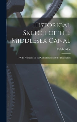 Historical Sketch of the Middlesex Canal: With Remarks for the Consideration of the Proprietors by Eddy, Caleb