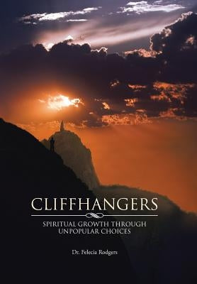 Cliffhangers: Spiritual Growth Through Unpopular Choices by Rodgers, Felecia