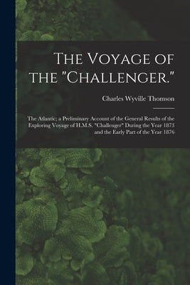 The Voyage of the "Challenger.": The Atlantic; a Preliminary Account of the General Results of the Exploring Voyage of H.M.S. "Challenger" During the by Thomson, Charles Wyville
