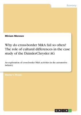 Why do cross-border M&A fail so often? The role of cultural differences in the case study of the DaimlerChrysler AG: An exploration of cross-border M& by Mennen, Miriam