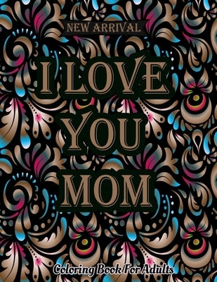 I Love You Mom Coloring Book: Mothers Day Coloring Book For Adults Featuring Mom Quotes, Adorable Mandalas Quotes Stress Relief Mindfulness Coloring by Publications, Creative Design