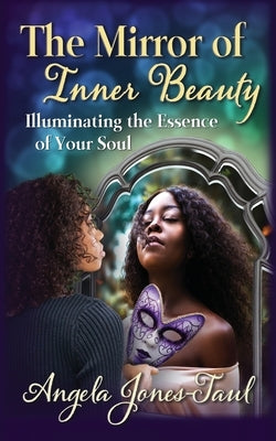 The Mirror of Inner Beauty: Illuminating the Essence of Your Soul by Jones-Taul, Angela