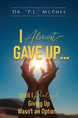 I Almost Gave Up... Until I Realized Giving Up Wasn't an Option... by McPhee, P. J.