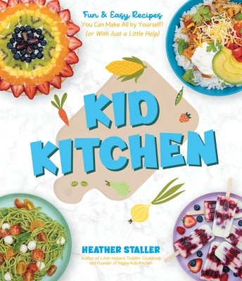 Kid Kitchen: Fun & Easy Recipes You Can Make All by Yourself! (or with Just a Little Help) by Staller, Heather