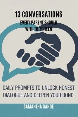 13 Conversations Every Parent Should Have with Their Teen: Daily Prompts to Unlock Honest Dialogue and Deepen Your Bond by Gange, Samantha