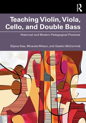 Teaching Violin, Viola, Cello, and Double Bass: Historical and Modern Pedagogical Practices by Ihas, Dijana